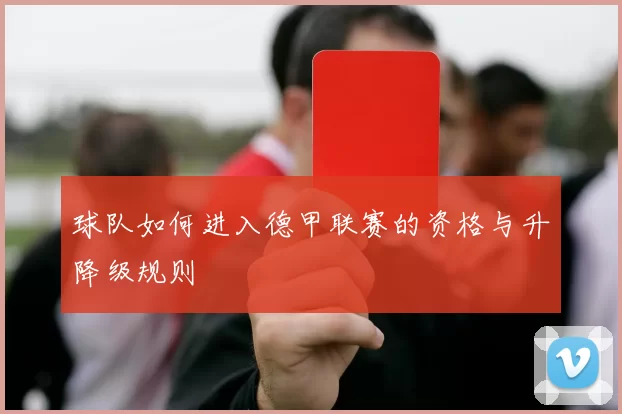 球队如何进入德甲联赛的资格与升降级规则