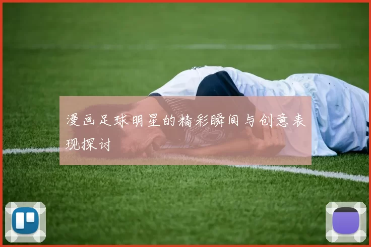 漫画足球明星的精彩瞬间与创意表现探讨