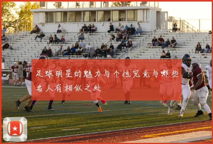 足球明星的魅力与个性究竟与哪些名人有相似之处