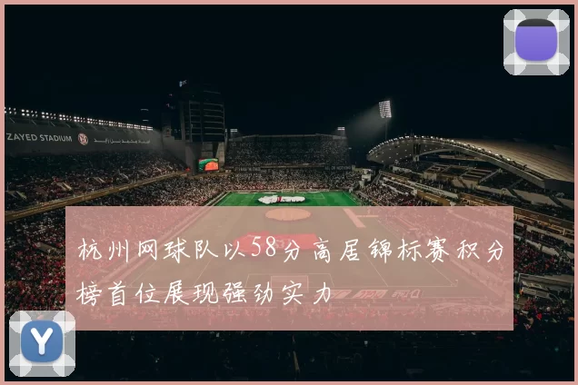 杭州网球队以58分高居锦标赛积分榜首位展现强劲实力
