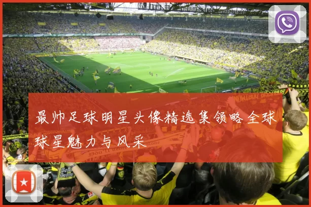 最帅足球明星头像精选集领略全球球星魅力与风采