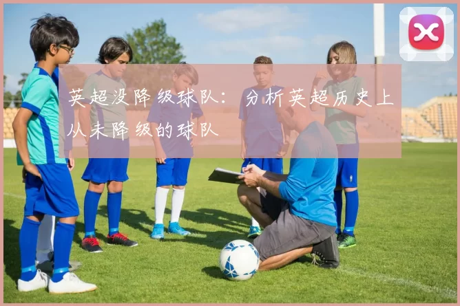 英超没降级球队：分析英超历史上从未降级的球队