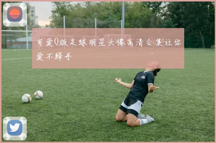 可爱Q版足球明星头像高清合集让你爱不释手