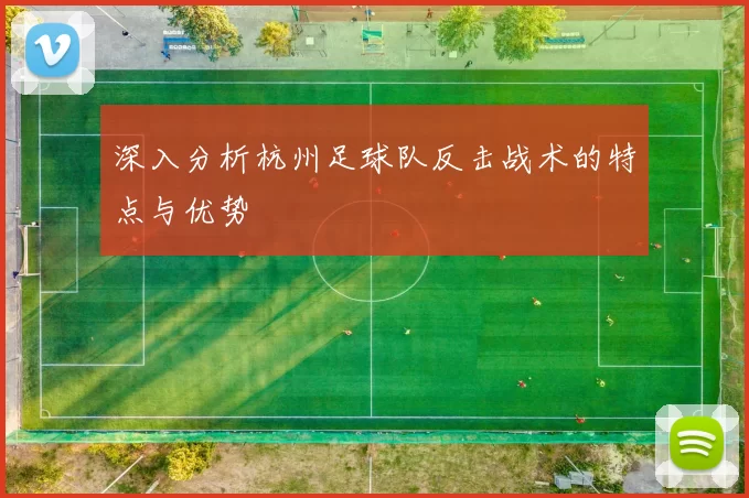 深入分析杭州足球队反击战术的特点与优势