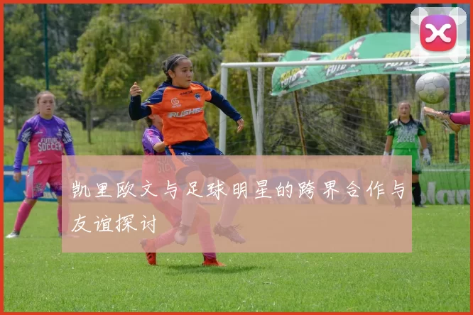 凯里欧文与足球明星的跨界合作与友谊探讨
