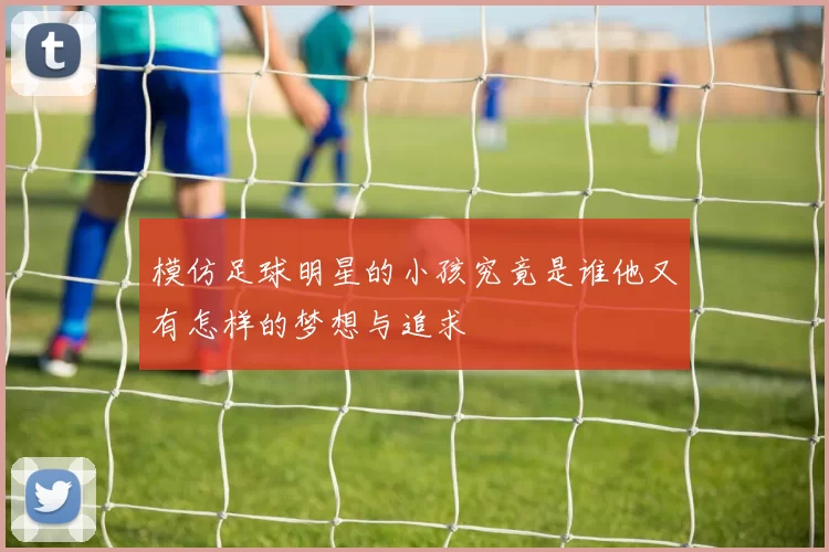 模仿足球明星的小孩究竟是谁他又有怎样的梦想与追求