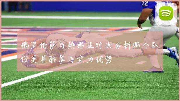 佛罗伦萨与热那亚对决分析哪个队伍更具胜算与实力优势