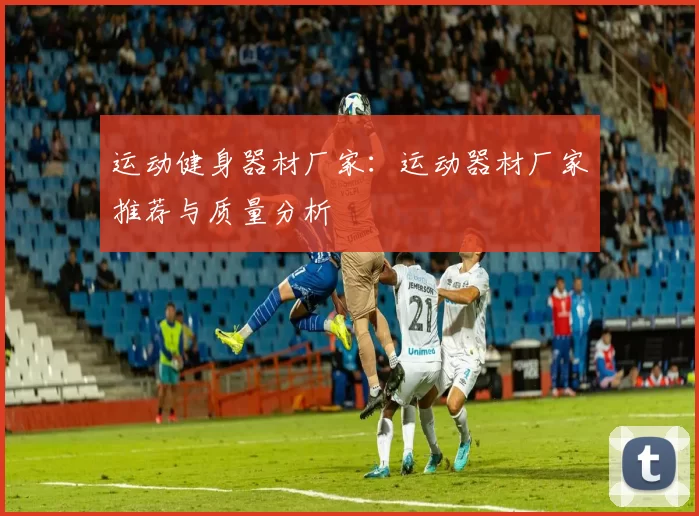运动健身器材厂家：运动器材厂家推荐与质量分析